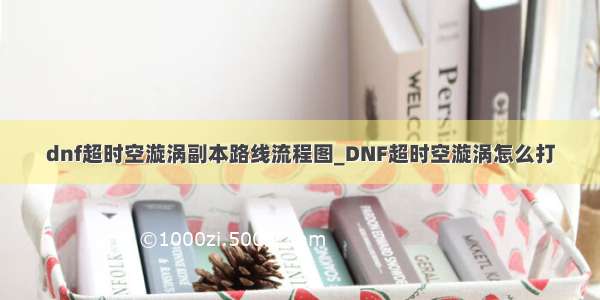 dnf超时空漩涡副本路线流程图_DNF超时空漩涡怎么打