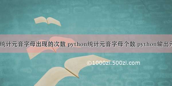 python统计元音字母出现的次数 python统计元音字母个数 python输出元音字母