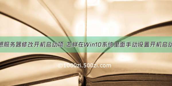 联想服务器修改开机启动项 怎样在Win10系统里面手动设置开机启动项