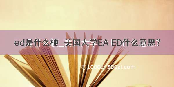 ed是什么梗_美国大学EA ED什么意思？