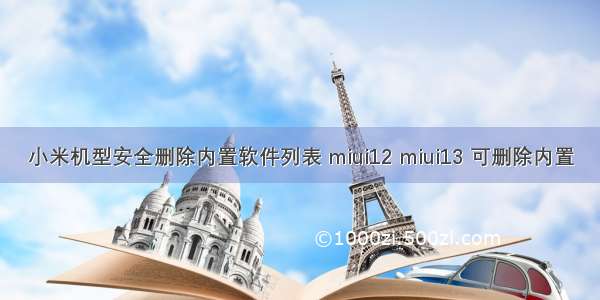 小米机型安全删除内置软件列表 miui12 miui13 可删除内置