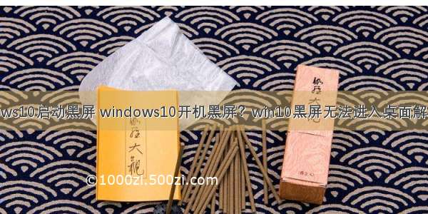 w ndows10启动黑屏 windows10开机黑屏？win10黑屏无法进入桌面解决技巧