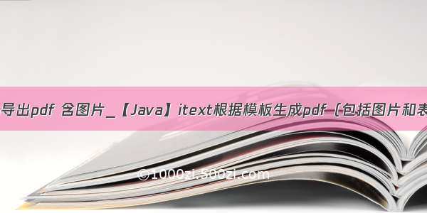 java导出pdf 含图片_【Java】itext根据模板生成pdf（包括图片和表格）