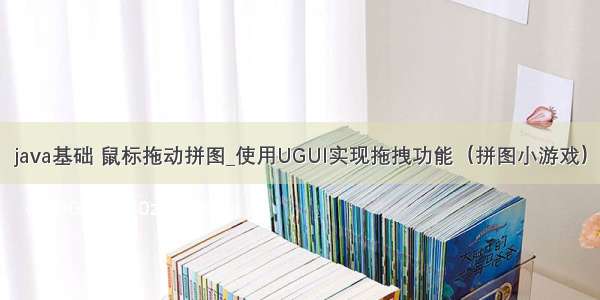 java基础 鼠标拖动拼图_使用UGUI实现拖拽功能（拼图小游戏）