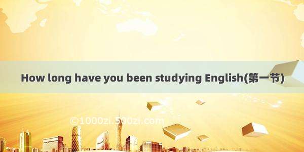 How long have you been studying English(第一节)