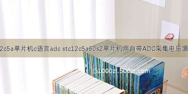 stc12c5a单片机c语言adc stc12c5a60s2单片机用自带ADC采集电压源程序