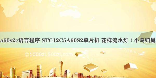 stc12c5a60s2c语言程序 STC12C5A60S2单片机 花样流水灯（小鸟归巢）C程序