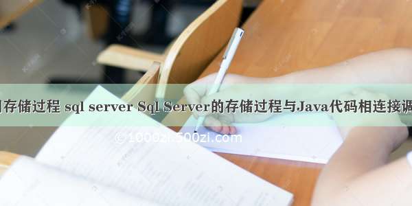 java调用存储过程 sql server Sql Server的存储过程与Java代码相连接调用（二）