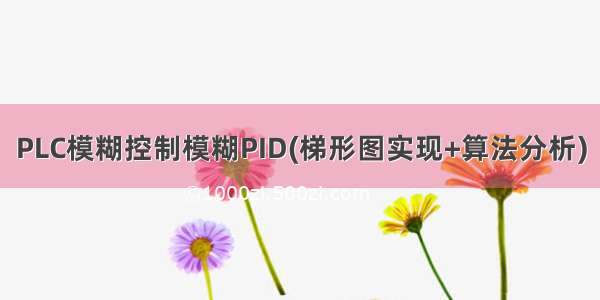 PLC模糊控制模糊PID(梯形图实现+算法分析)