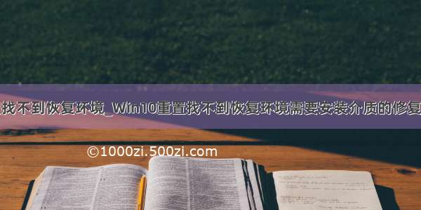 笔记本重置找不到恢复环境_Win10重置找不到恢复环境需要安装介质的修复图文教程...