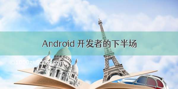 Android 开发者的下半场
