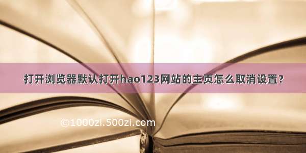 打开浏览器默认打开hao123网站的主页怎么取消设置？