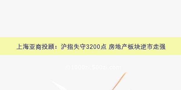 上海亚商投顾：沪指失守3200点 房地产板块逆市走强