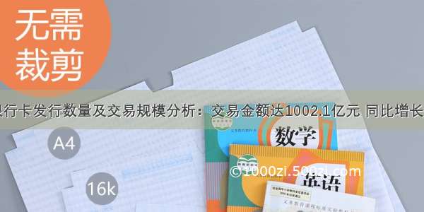 中国银行卡发行数量及交易规模分析：交易金额达1002.1亿元 同比增长12.85%