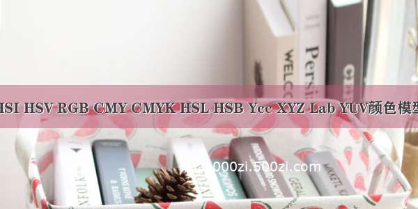 HSI HSV RGB CMY CMYK HSL HSB Ycc XYZ Lab YUV颜色模型