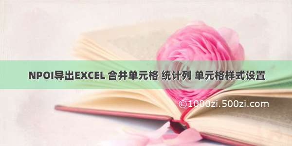 NPOI导出EXCEL 合并单元格 统计列 单元格样式设置