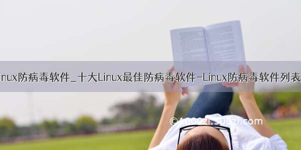 linux防病毒软件_十大Linux最佳防病毒软件-Linux防病毒软件列表！