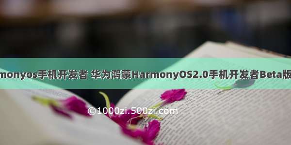 华为harmonyos手机开发者 华为鸿蒙HarmonyOS2.0手机开发者Beta版正式发布