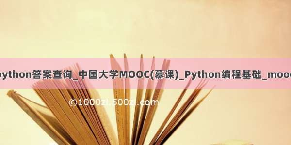 中国大学moocpython答案查询_中国大学MOOC(慕课)_Python编程基础_mooc题库答案查询...