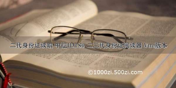 二代身份证读取 中控ID180 二三代身份证阅读器 Vue版本