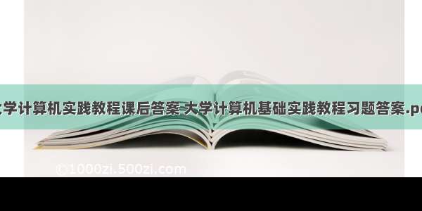 大学计算机实践教程课后答案 大学计算机基础实践教程习题答案.pdf