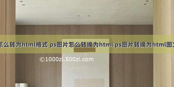 图片怎么转为html格式 ps图片怎么转换为html ps图片转换为html图文教程