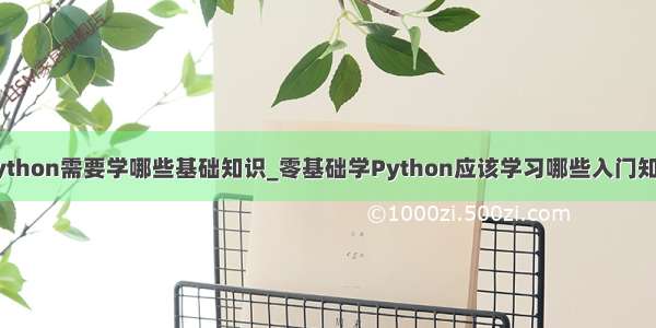 python需要学哪些基础知识_零基础学Python应该学习哪些入门知识