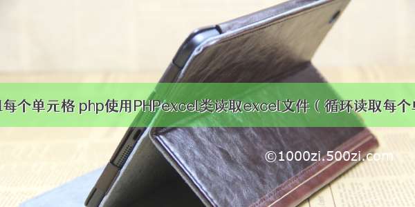 php循环读取excel每个单元格 php使用PHPexcel类读取excel文件（循环读取每个单元格的数据）...