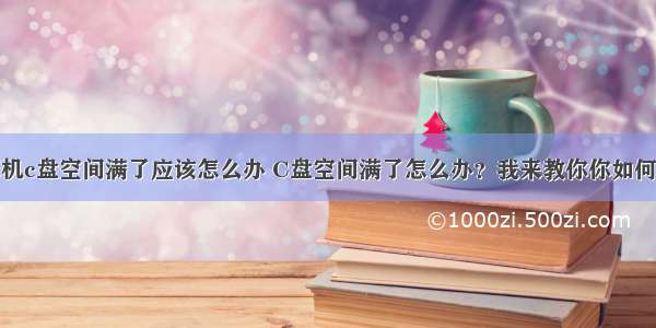 计算机c盘空间满了应该怎么办 C盘空间满了怎么办？我来教你你如何解决