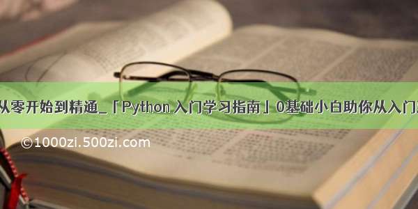 python从零开始到精通_「Python 入门学习指南」0基础小白助你从入门到精通！