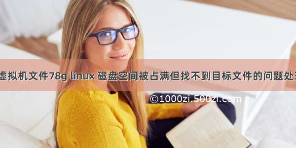 为什么linux虚拟机文件78g linux 磁盘空间被占满但找不到目标文件的问题处理 lsof命令...