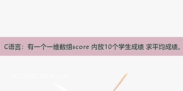 C语言：有一个一维数组score 内放10个学生成绩 求平均成绩。