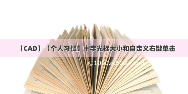 【CAD】【个人习惯】十字光标大小和自定义右键单击