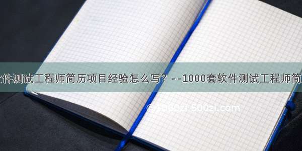 软件测试工程师简历项目经验怎么写？--1000套软件测试工程师简历