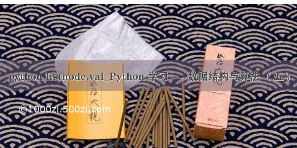 python listnode.val_Python 学习 -- 数据结构与算法 （五）