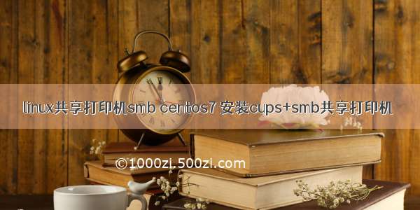 linux共享打印机smb centos7 安装cups+smb共享打印机