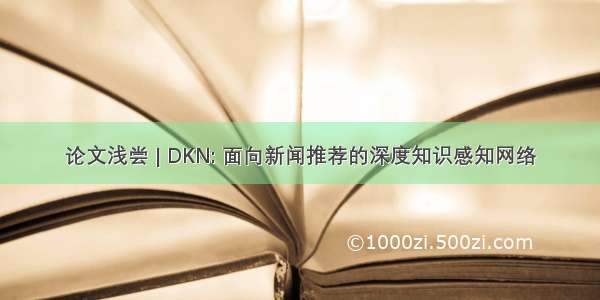 论文浅尝 | DKN: 面向新闻推荐的深度知识感知网络