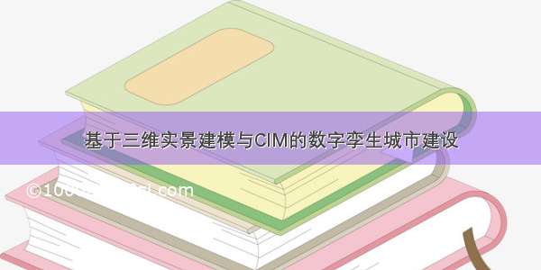 基于三维实景建模与CIM的数字孪生城市建设