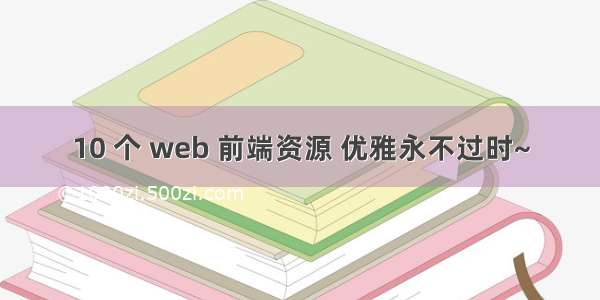 10 个 web 前端资源 优雅永不过时~