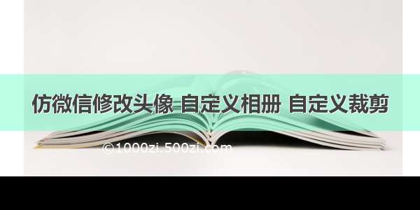 仿微信修改头像 自定义相册 自定义裁剪