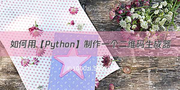 如何用【Python】制作一个二维码生成器