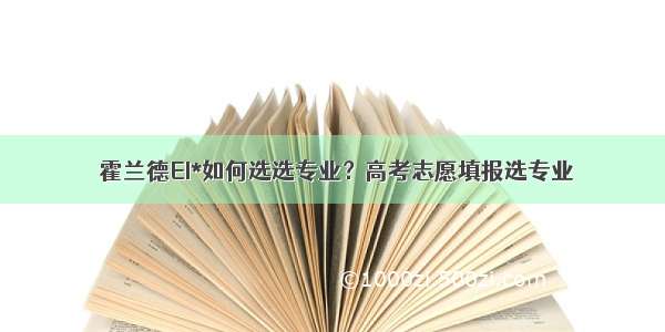 ⑰霍兰德EI*如何选选专业？高考志愿填报选专业