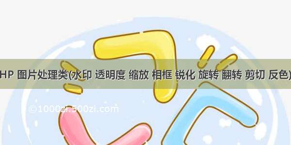 PHP 图片处理类(水印 透明度 缩放 相框 锐化 旋转 翻转 剪切 反色)...