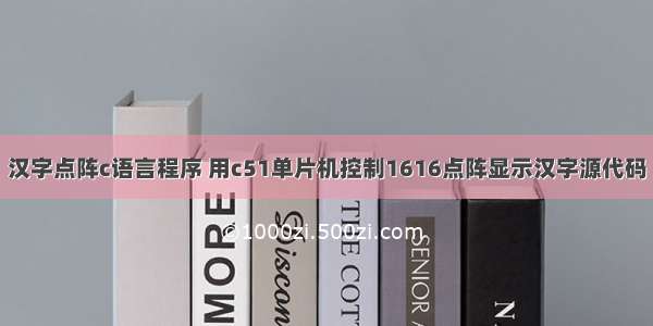 汉字点阵c语言程序 用c51单片机控制1616点阵显示汉字源代码