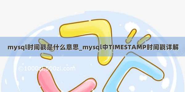 mysql时间戳是什么意思_mysql中TIMESTAMP时间戳详解