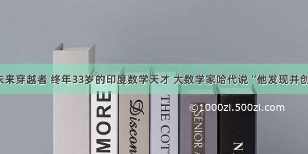 宛如一个未来穿越者 终年33岁的印度数学天才 大数学家哈代说“他发现并创造了数学”