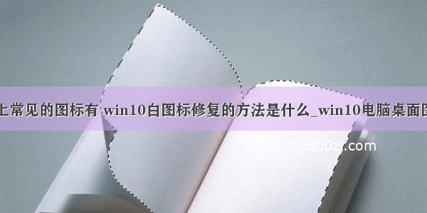 计算机桌面上常见的图标有 win10白图标修复的方法是什么_win10电脑桌面图标显示白色