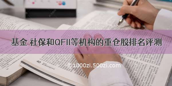 基金 社保和QFII等机构的重仓股排名评测