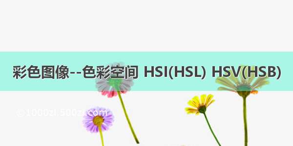 彩色图像--色彩空间 HSI(HSL) HSV(HSB)