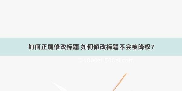 如何正确修改标题 如何修改标题不会被降权？